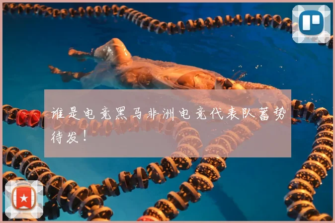 谁是电竞黑马非洲电竞代表队蓄势待发!