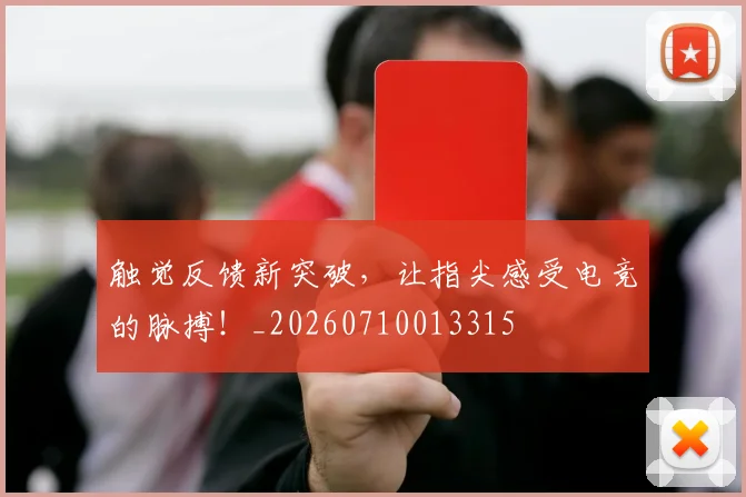触觉反馈新突破，让指尖感受电竞的脉搏！_20260710013315