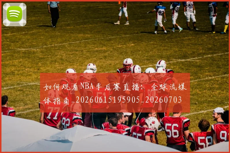 如何观看NBA季后赛直播：全球流媒体指南_20260615195905_20260703230724_20260720183104
