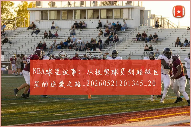 NBA球星故事：从板凳球员到超级巨星的逆袭之路_20260521201345_20260702170912