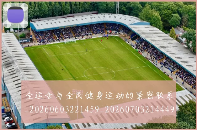 全运会与全民健身运动的紧密联系_20260603221459_20260703214449_20260718004003