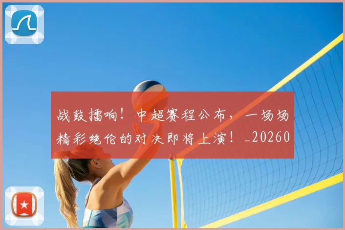 战鼓擂响!中超赛程公布,一场场精彩绝伦的对决即将上演!_20260707014143