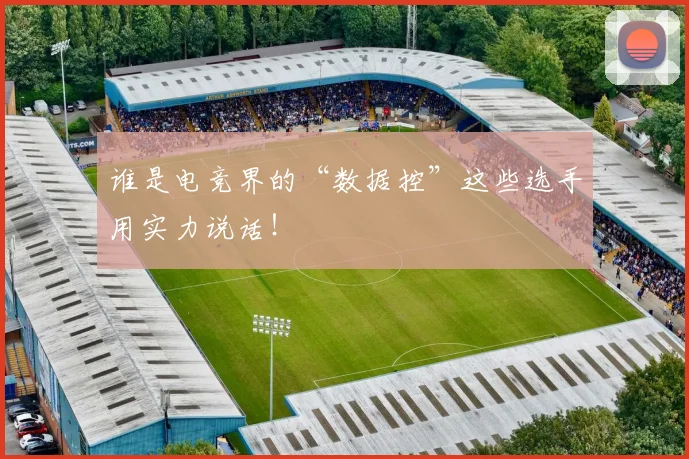 谁是电竞界的“数据控”这些选手用实力说话！