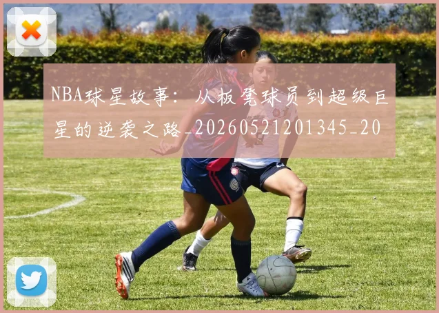 NBA球星故事:从板凳球员到超级巨星的逆袭之路_20260521201345_20260702170912