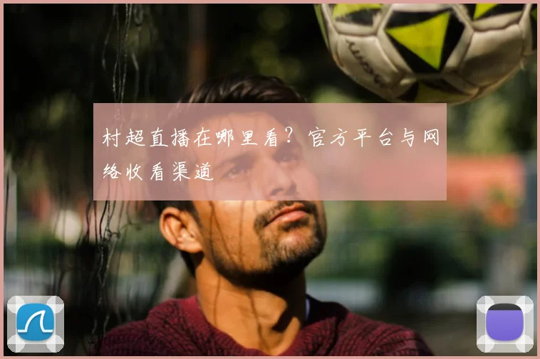 村超直播在哪里看?官方平台与网络收看渠道