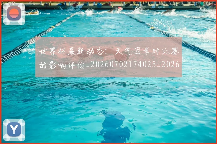 世界杯最新动态：天气因素对比赛的影响评估_20260702174025_20260715190928