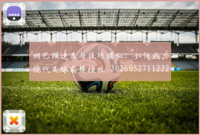 姆巴佩速度与技巧揭秘：如何成为现代足球前锋模板_20260527112222