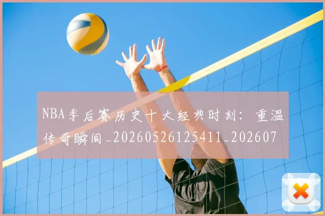 NBA季后赛历史十大经典时刻：重温传奇瞬间_20260526125411_20260714210729