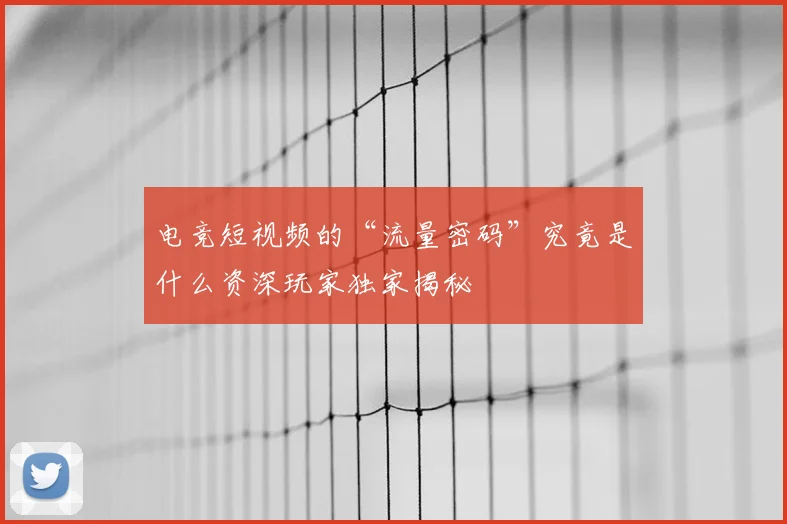 电竞短视频的“流量密码”究竟是什么资深玩家独家揭秘