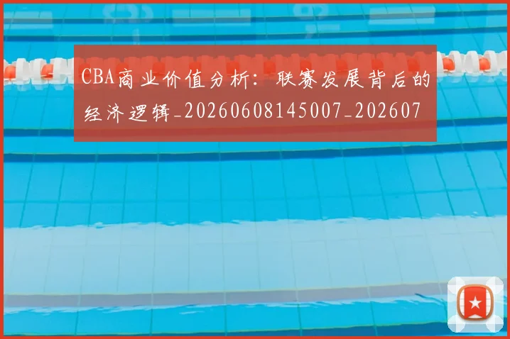 CBA商业价值分析:联赛发展背后的经济逻辑_20260608145007_20260701210414_20260713214517