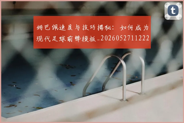 姆巴佩速度与技巧揭秘:如何成为现代足球前锋模板_20260527112222