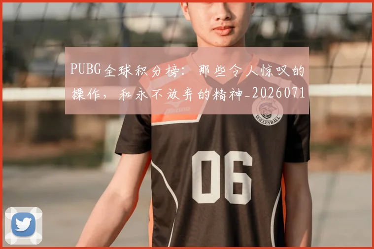 PUBG全球积分榜:那些令人惊叹的操作,和永不放弃的精神_20260714215014