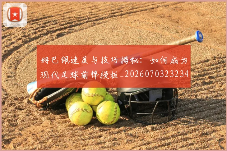 姆巴佩速度与技巧揭秘:如何成为现代足球前锋模板_20260703232347
