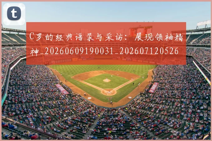 C罗的经典语录与采访：展现领袖精神_20260609190031_20260712052603
