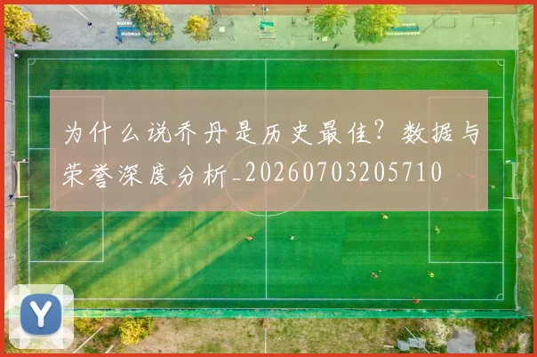 为什么说乔丹是历史最佳?数据与荣誉深度分析_20260703205710