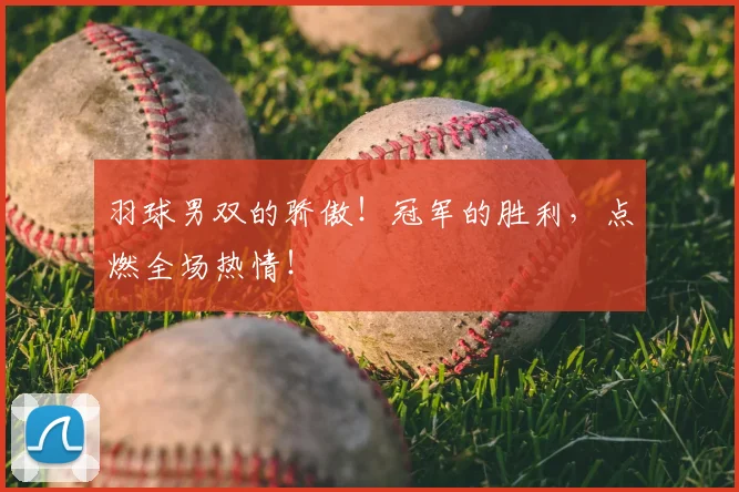 羽球男双的骄傲！冠军的胜利，点燃全场热情！