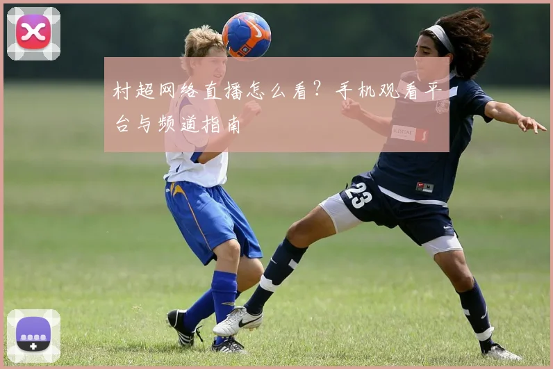 村超网络直播怎么看?手机观看平台与频道指南
