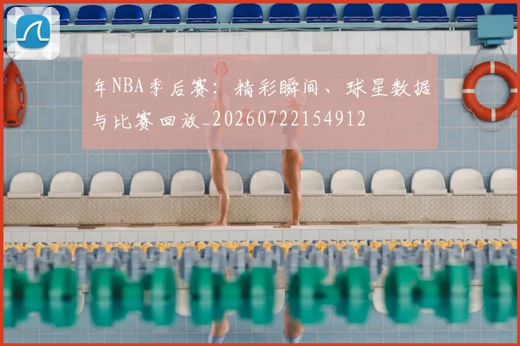 年NBA季后赛:精彩瞬间、球星数据与比赛回放_20260722154912