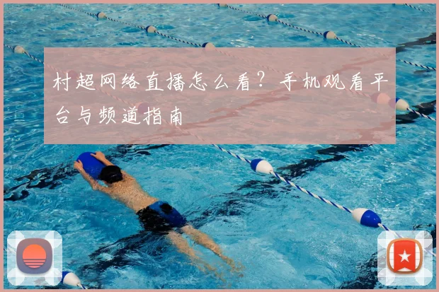 村超网络直播怎么看？手机观看平台与频道指南