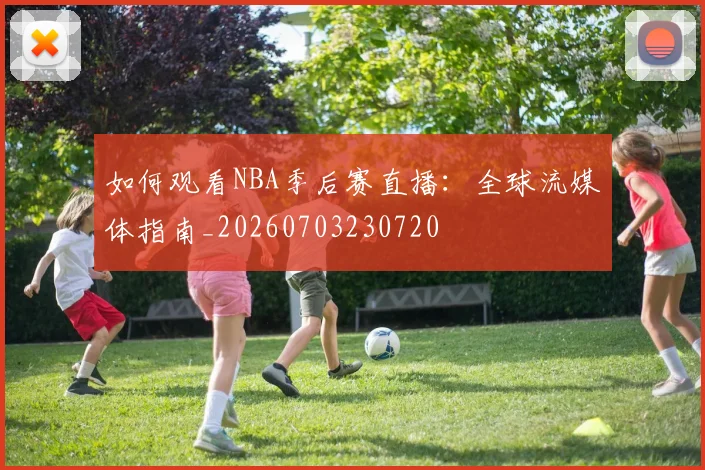 如何观看NBA季后赛直播:全球流媒体指南_20260703230720