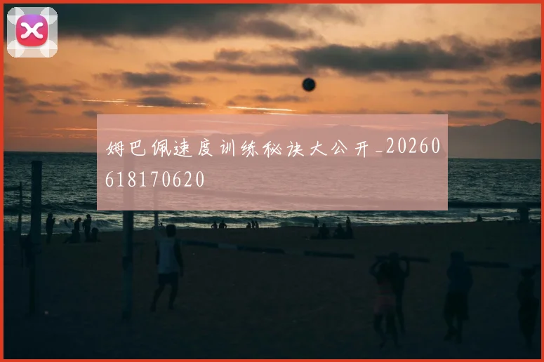 姆巴佩速度训练秘诀大公开_20260618170620