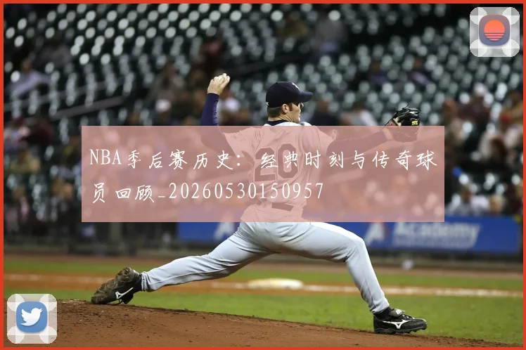 NBA季后赛历史：经典时刻与传奇球员回顾_20260530150957
