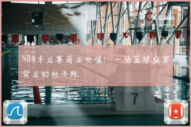 NBA季后赛商业价值：一场篮球盛宴背后的经济账