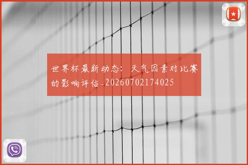 世界杯最新动态:天气因素对比赛的影响评估_20260702174025