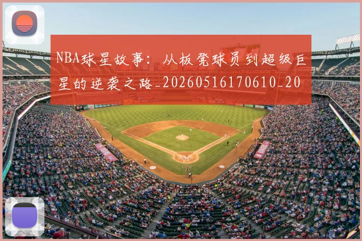 NBA球星故事：从板凳球员到超级巨星的逆袭之路_20260516170610_20260702170910