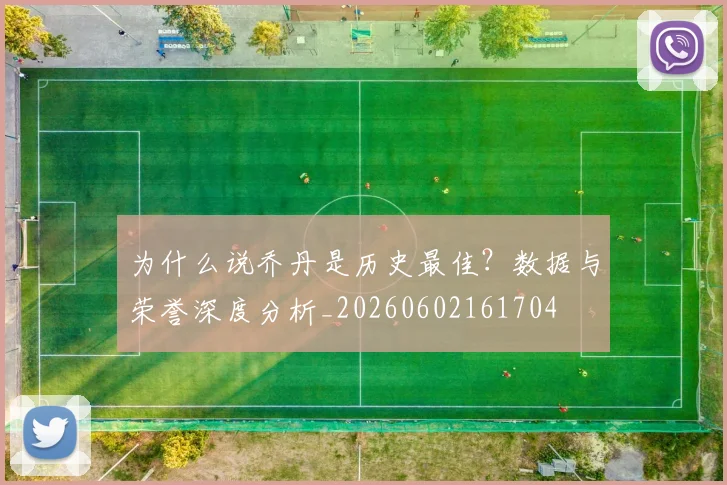 为什么说乔丹是历史最佳?数据与荣誉深度分析_20260602161704