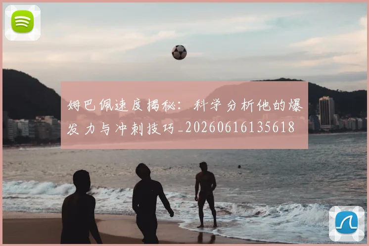 姆巴佩速度揭秘：科学分析他的爆发力与冲刺技巧_20260616135618