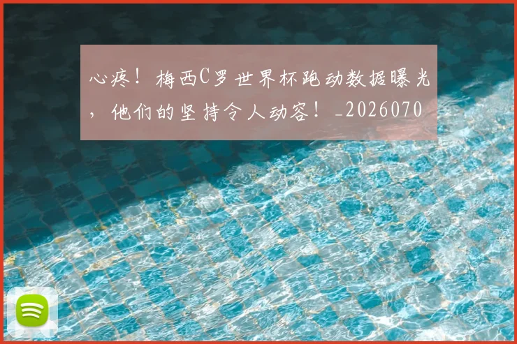 心疼!梅西C罗世界杯跑动数据曝光,他们的坚持令人动容!_20260704174000